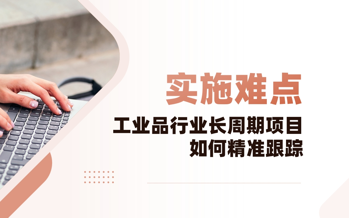 工業(yè)品行業(yè)CRM實(shí)施難點(diǎn)解析：長(zhǎng)周期項(xiàng)目如何精準(zhǔn)跟蹤