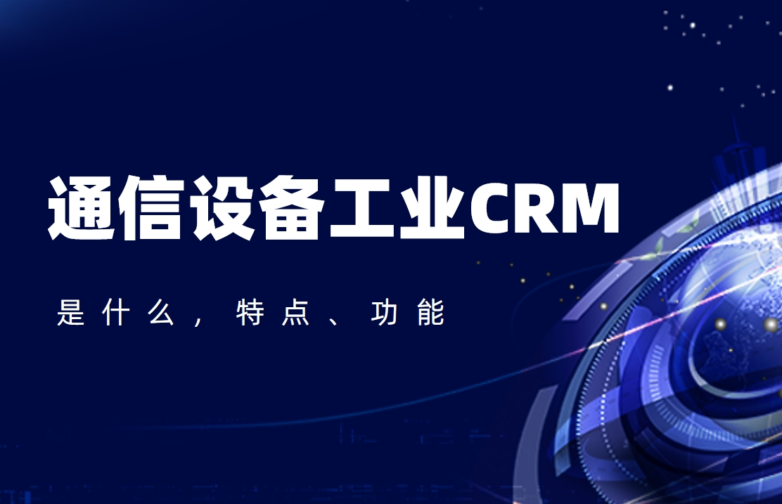 通信設備工業CRM是什么，特點、功能